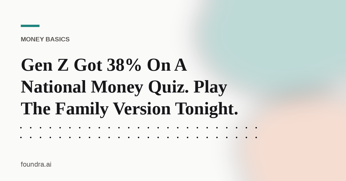 Gen Z Got 38% On A National Money Quiz. Play The Family Version Tonight.