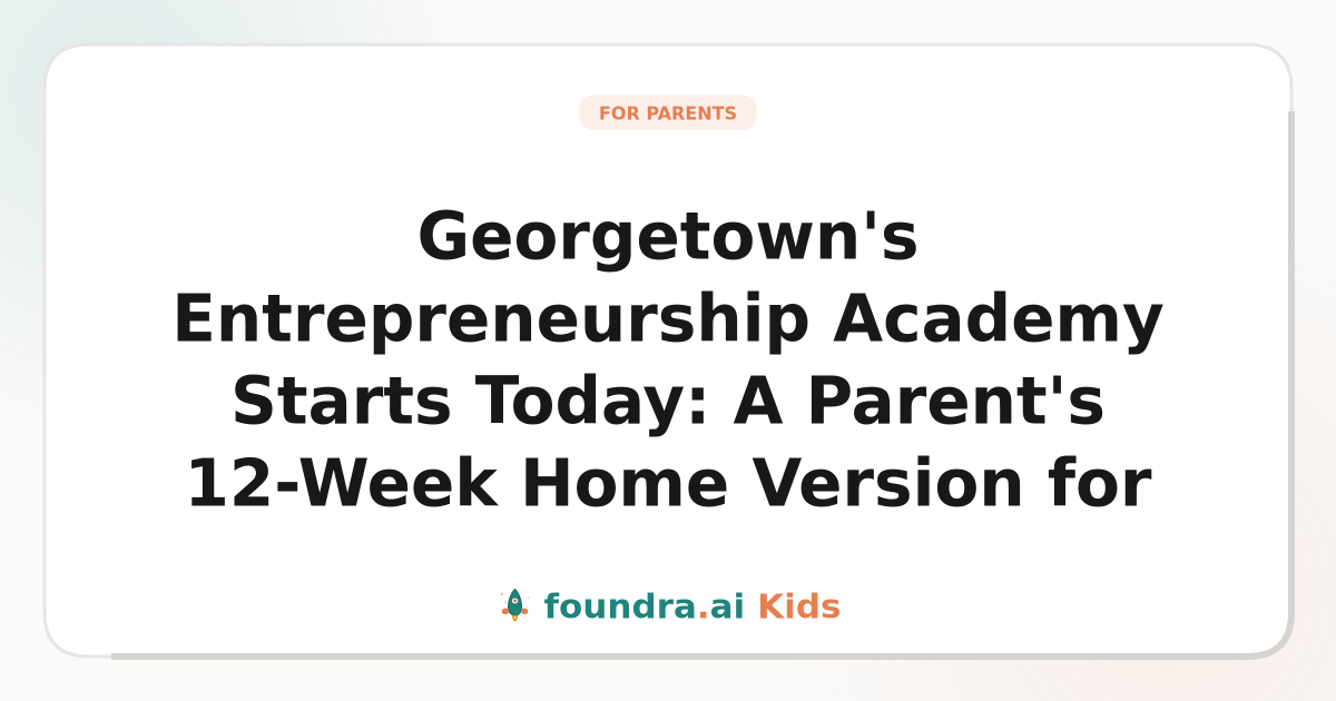 Georgetown's Entrepreneurship Academy Starts Today: A Parent's 12-Week Home Version for Teens Who Did Not Get In