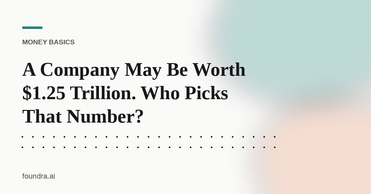 A Company May Be Worth $1.25 Trillion. Who Picks That Number?