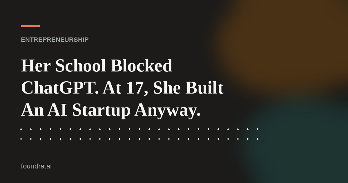 Her School Blocked ChatGPT. At 17, She Built An AI Startup Anyway.