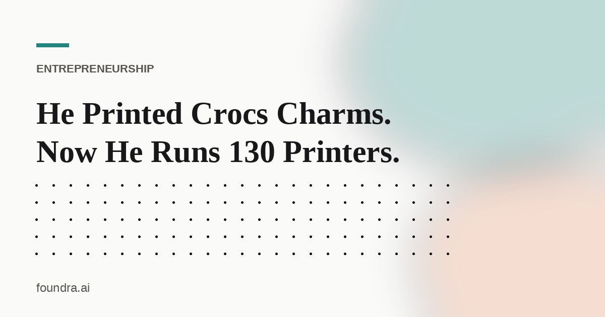 He Printed Crocs Charms. Now He Runs 130 Printers.