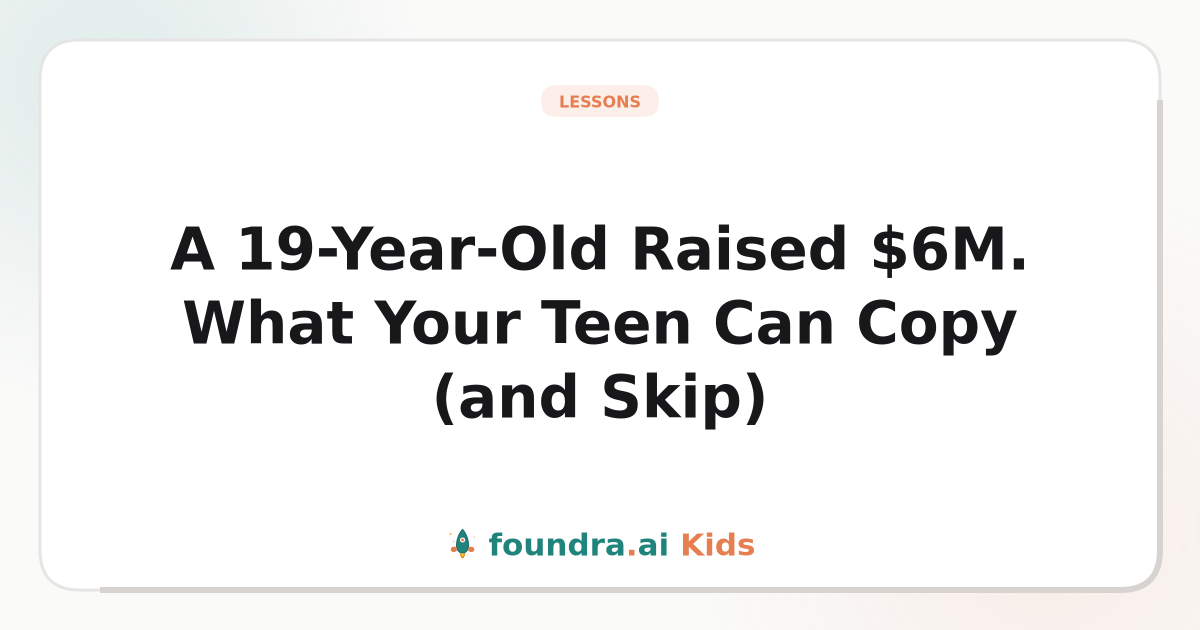 A 19-Year-Old Raised $6M. What Your Teen Can Copy (and Skip)