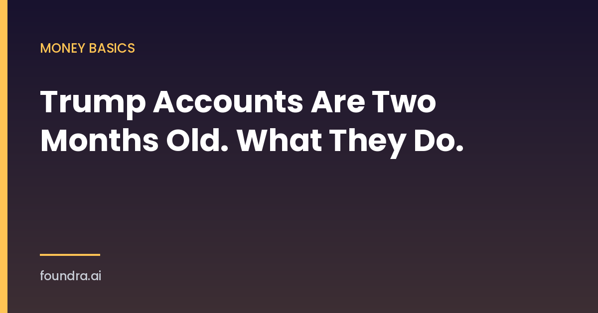 Trump Accounts Are Two Months Old. Here Is What They Actually Do For Your Kid.
